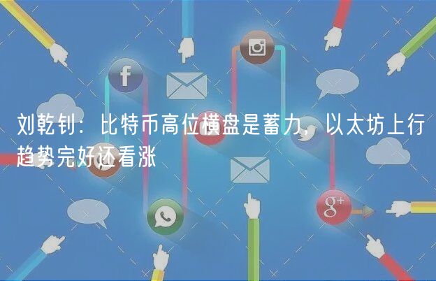 刘乾钊：比特币高位横盘是蓄力，以太坊上行趋势完好还看涨-第1张图片-芝麻交易所下载