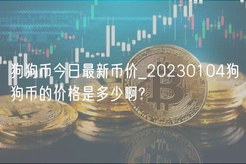 狗狗币今日最新币价_20230104狗狗币的价格是多少啊?-第1张图片-芝麻交易所下载
