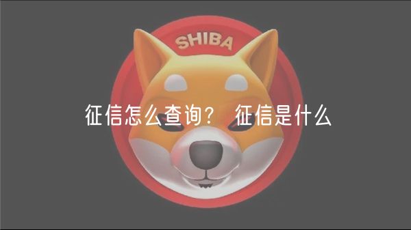 征信怎么查询？ 征信是什么-第1张图片-芝麻交易所下载