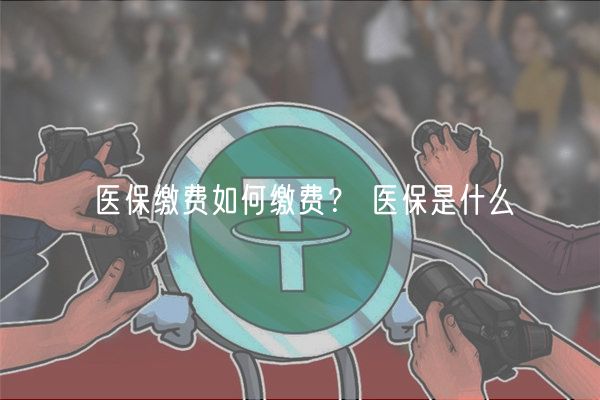 医保缴费如何缴费？ 医保是什么-第1张图片-芝麻交易所下载