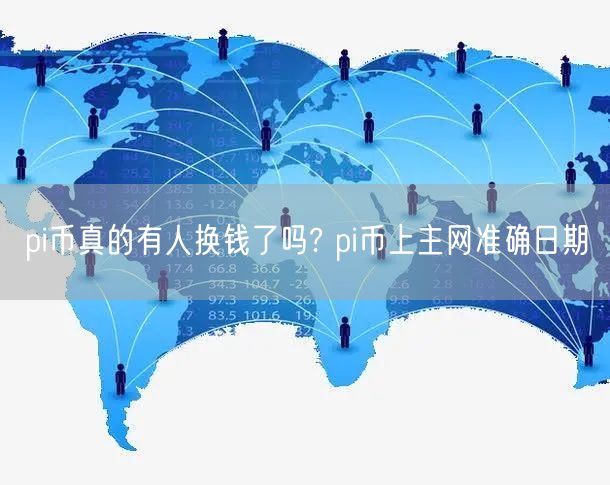 pi币真的有人换钱了吗? pi币上主网准确日期-第1张图片-芝麻交易所下载