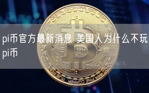 pi币官方最新消息 美国人为什么不玩pi币-第1张图片-芝麻交易所下载