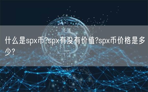 什么是spx币?spx有没有价值?spx币价格是多少?-第1张图片-芝麻交易所下载