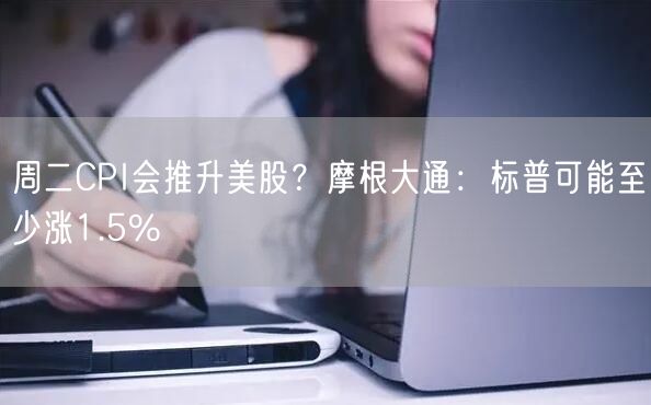 周二CPI会推升美股？摩根大通：标普可能至少涨1.5%-第1张图片-芝麻交易所下载