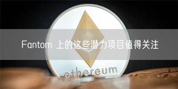 Fantom 上的这些潜力项目值得关注-第1张图片-芝麻交易所下载