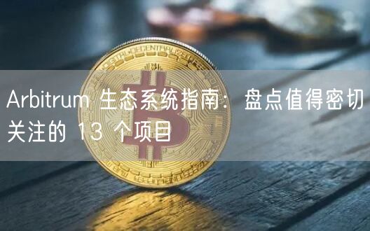 Arbitrum 生态系统指南：盘点值得密切关注的 13 个项目-第1张图片-芝麻交易所下载