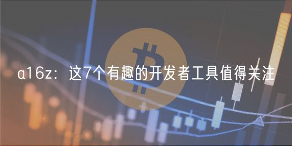 a16z：这7个有趣的开发者工具值得关注-第1张图片-芝麻交易所下载