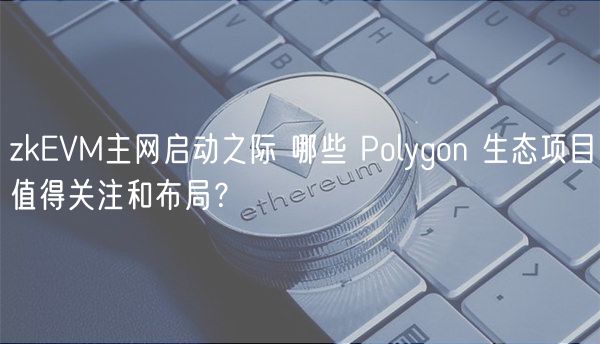 zkEVM主网启动之际 哪些 Polygon 生态项目值得关注和布局？-第1张图片-芝麻交易所下载
