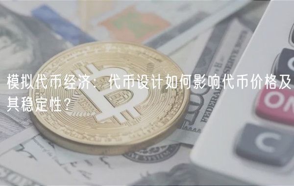 模拟代币经济：代币设计如何影响代币价格及其稳定性？-第1张图片-芝麻交易所下载