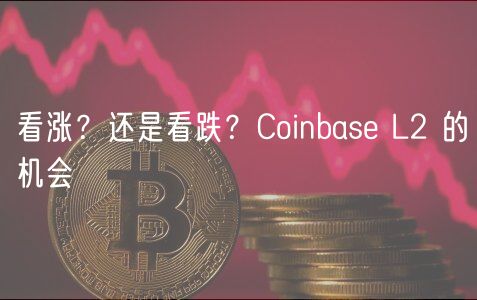 看涨？还是看跌？Coinbase L2 的机会-第1张图片-芝麻交易所下载