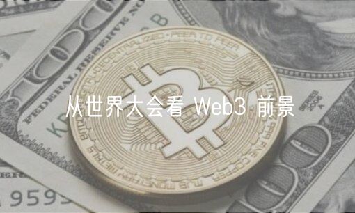 从世界大会看 Web3 前景-第1张图片-芝麻交易所下载