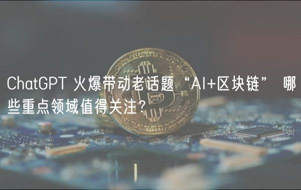 ChatGPT 火爆带动老话题“AI+区块链” 哪些重点领域值得关注？-第1张图片-芝麻交易所下载
