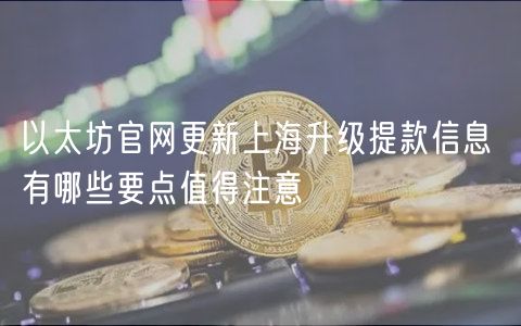 以太坊官网更新上海升级提款信息 有哪些要点值得注意-第1张图片-芝麻交易所下载