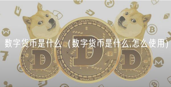 数字货币是什么（数字货币是什么,怎么使用）-第1张图片-芝麻交易所下载