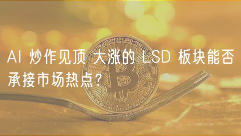 AI 炒作见顶 大涨的 LSD 板块能否承接市场热点？-第1张图片-芝麻交易所下载