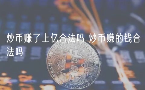 炒币赚了上亿合法吗 炒币赚的钱合法吗-第1张图片-芝麻交易所下载