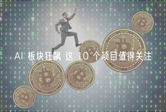 AI 板块狂飙 这 10 个项目值得关注-第1张图片-芝麻交易所下载