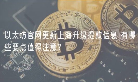 以太坊官网更新上海升级提款信息 有哪些要点值得注意？-第1张图片-芝麻交易所下载