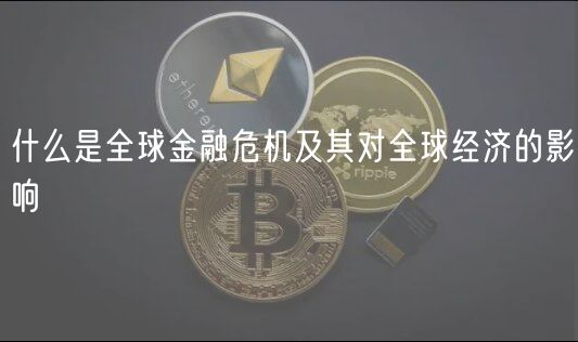 什么是全球金融危机及其对全球经济的影响-第1张图片-芝麻交易所下载