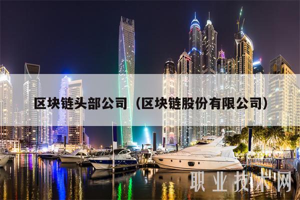 区块链头部公司（区块链股份有限公司-第1张图片-芝麻交易所下载
