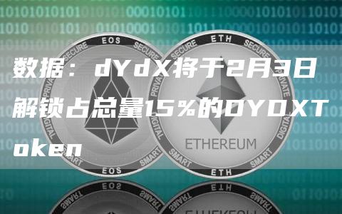 数据：dYd将于2月3日解锁占总量15%的DYDT抹茶en-第1张图片-芝麻交易所下载