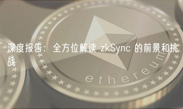 深度报告：全方位解读 zkSync 的前景和挑战-第1张图片-芝麻交易所下载