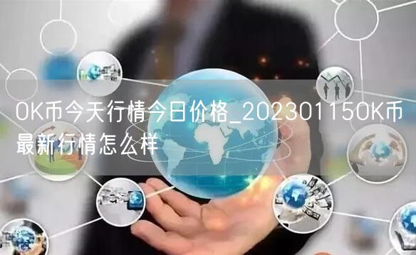 OK币今天行情今日价格_20230115OK币最新行情怎么样-第1张图片-芝麻交易所下载
