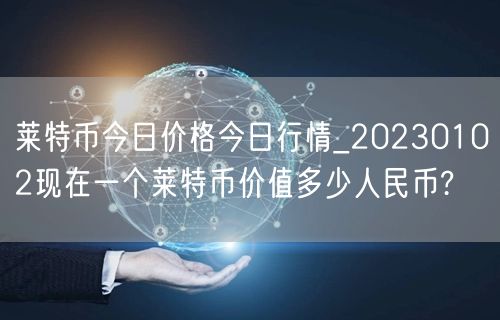 莱特币今日价格今日行情_20230102现在一个莱特币价值多少人民币?-第1张图片-芝麻交易所下载