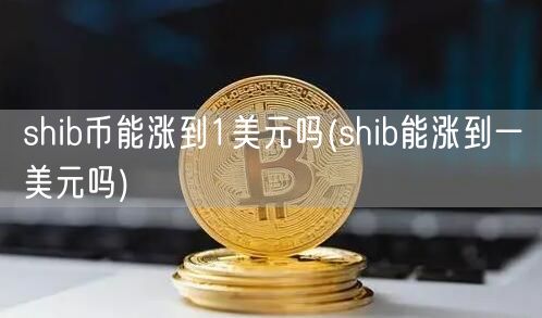 shib币能涨到1美元吗(shib能涨到一美元吗)-第1张图片-芝麻交易所下载