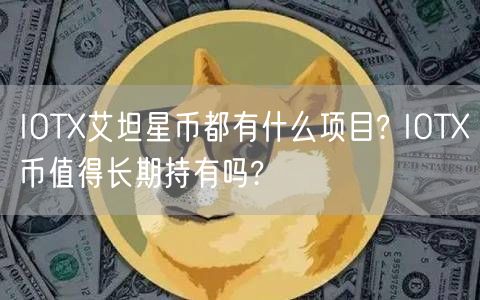 IOTX艾坦星币都有什么项目? IOTX币值得长期持有吗?-第1张图片-芝麻交易所下载