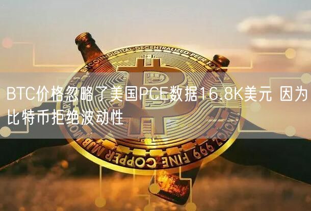 BTC价格忽略了美国PCE数据16.8K美元 因为比特币拒绝波动性-第1张图片-芝麻交易所下载