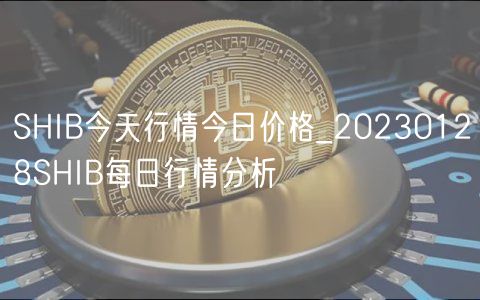 SHIB今天行情今日价格_20230128SHIB每日行情分析-第1张图片-芝麻交易所下载