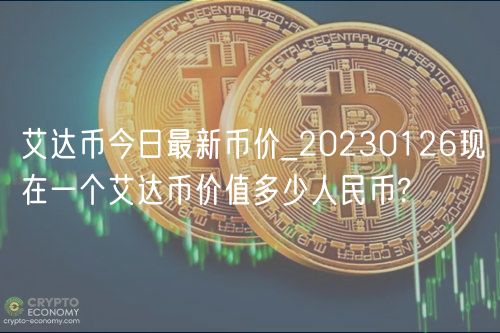 艾达币今日最新币价_20230126现在一个艾达币价值多少人民币?-第1张图片-芝麻交易所下载