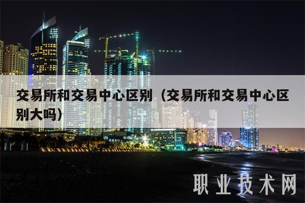 交易所和交易中心区别（交易所和交易中心区别大吗-第1张图片-芝麻交易所下载