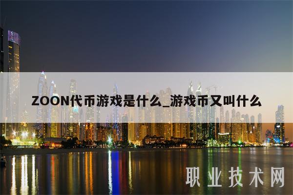 ZOON代币游戏是什么_游戏币又叫什么-第1张图片-芝麻交易所下载