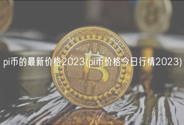 pi币的最新价格2023(pi币价格今日行情2023)-第1张图片-芝麻交易所下载