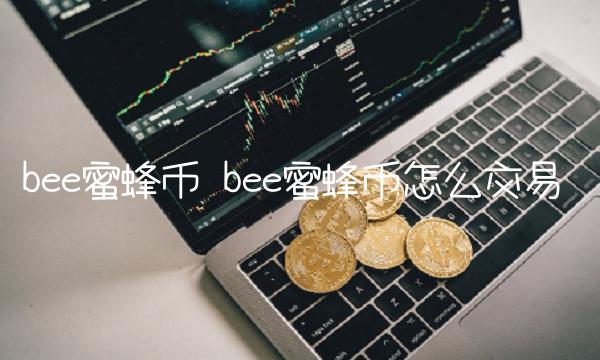 b蜜蜂币怎么交易-第1张图片-芝麻交易所下载