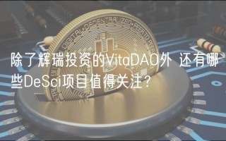 除了辉瑞投资的VitaDAO外 还有哪些DeSci项目值得关注？