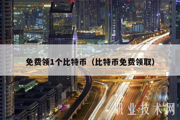 免费领1个比特币（比特币免费领取-第1张图片-芝麻交易所下载