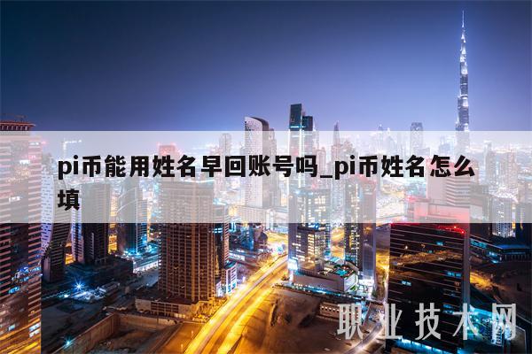 pi币能用姓名早回账号吗_pi币姓名怎么填-第1张图片-芝麻交易所下载