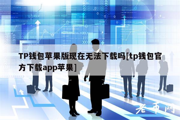 TP钱包苹果版现在无法下载吗[tp钱包官方下载app苹果]-第1张图片-芝麻交易所下载