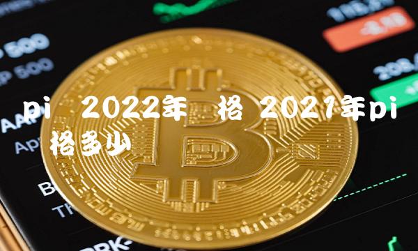 pi币2022年价格 2021年pi币价格多少-第1张图片-芝麻交易所下载
