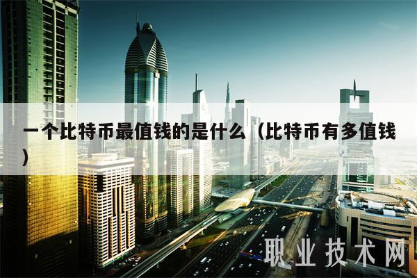 一个比特币最值钱的是什么（比特币有多值钱-第1张图片-芝麻交易所下载