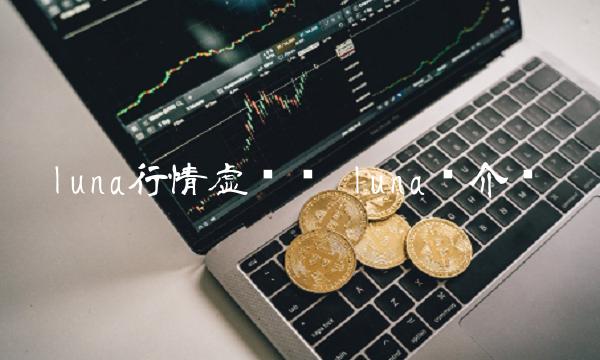 luna行情虚拟币 luna币介绍-第1张图片-芝麻交易所下载