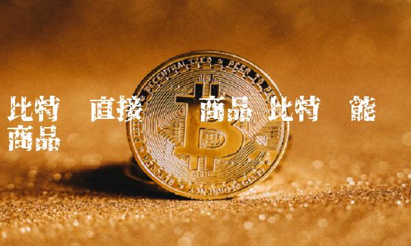 比特币直接购买商品 比特币能购买商品吗-第1张图片-芝麻交易所下载