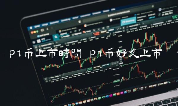 pi币上市时间 pi币好久上市-第1张图片-芝麻交易所下载