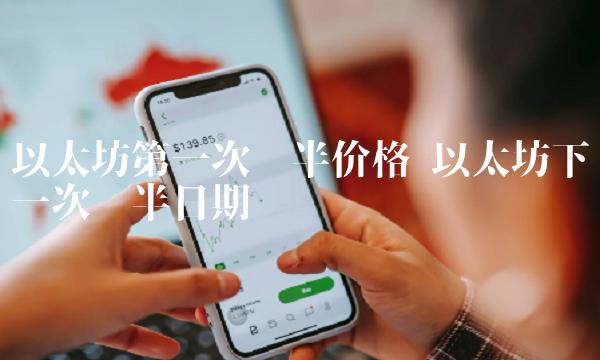以太坊第一次减半价格 以太坊下一次减半日期-第1张图片-芝麻交易所下载