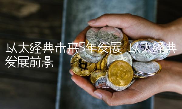 以太经典未来5年发展 以太经典发展前景-第1张图片-芝麻交易所下载