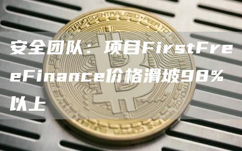 安全团队：项目FirstFreeFinance价格滑坡98%以上-第1张图片-芝麻交易所下载
