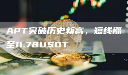 APT突破历史新高，短线涨至11.78USDT-第1张图片-芝麻交易所下载
